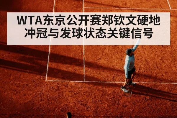 WTA东京公开赛郑钦文硬地冲冠与发球状态关键信号